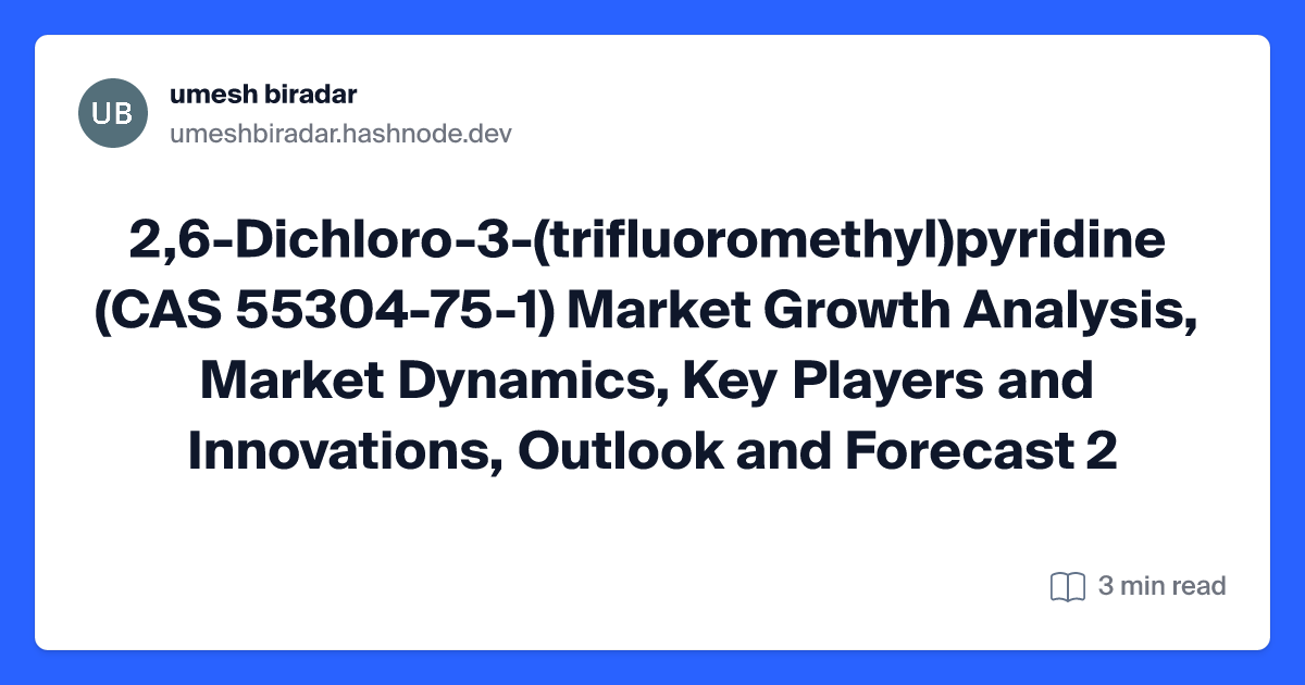 2,6-Dichloro-3-(trifluoromethyl)pyridine (CAS 55304-75-1) Market Growth Analysis, Market Dynamics, Key Players and Innovations, Outlook and Forecast 2