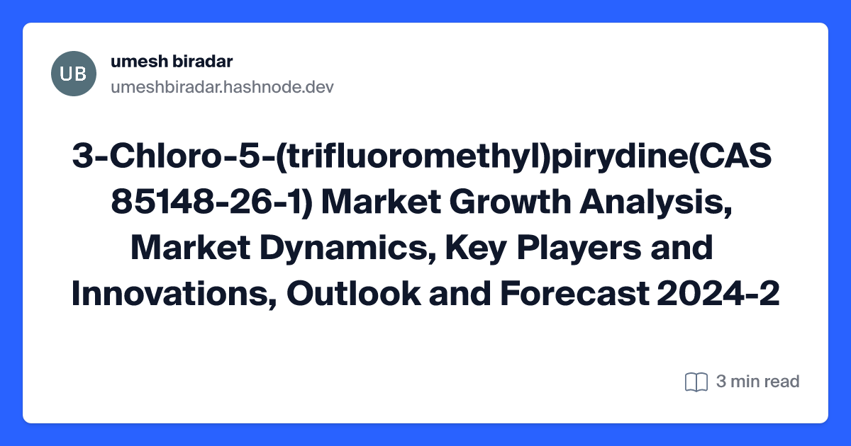3-Chloro-5-(trifluoromethyl)pirydine(CAS 85148-26-1) Market Growth Analysis, Market Dynamics, Key Players and Innovations, Outlook and Forecast 2024-2