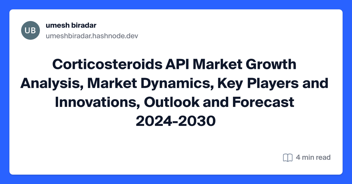 Corticosteroids API Market Growth Analysis, Market Dynamics, Key Players and Innovations, Outlook and Forecast 2024-2030
