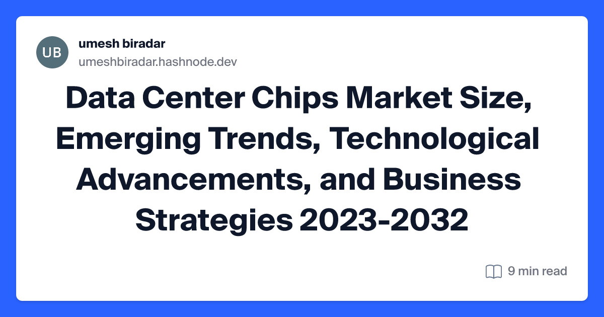 Data Center Chips Market Size, Emerging Trends, Technological Advancements, and Business Strategies 2023-2032