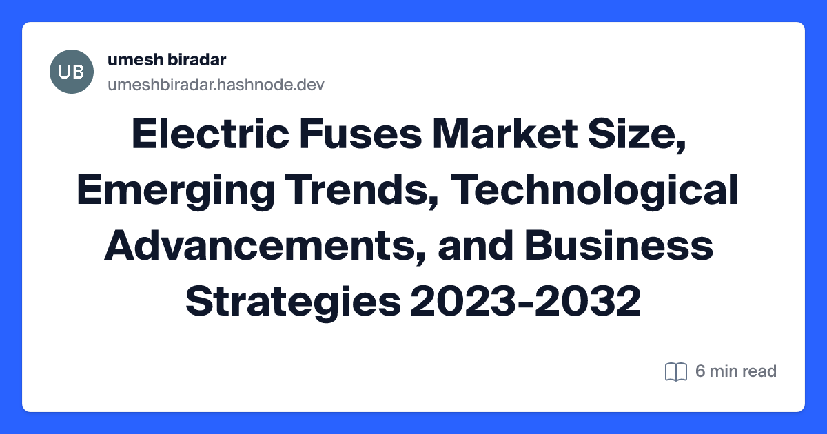 Electric Fuses Market Size, Emerging Trends, Technological Advancements, and Business Strategies 2023-2032