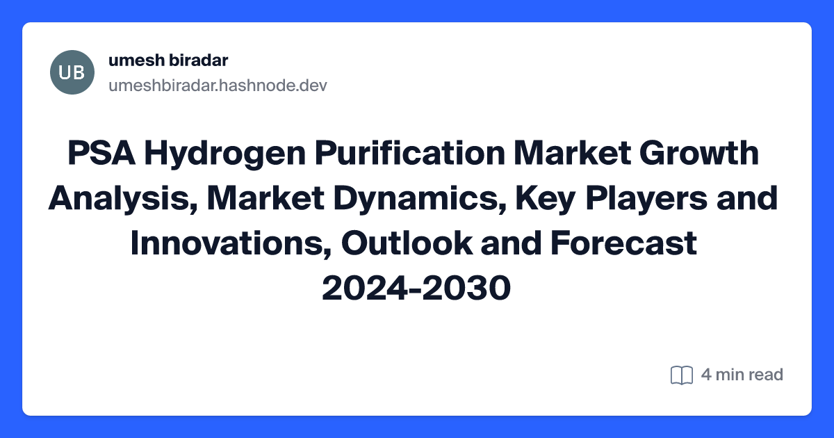 PSA Hydrogen Purification Market Growth Analysis, Market Dynamics, Key Players and Innovations, Outlook and Forecast 2024-2030