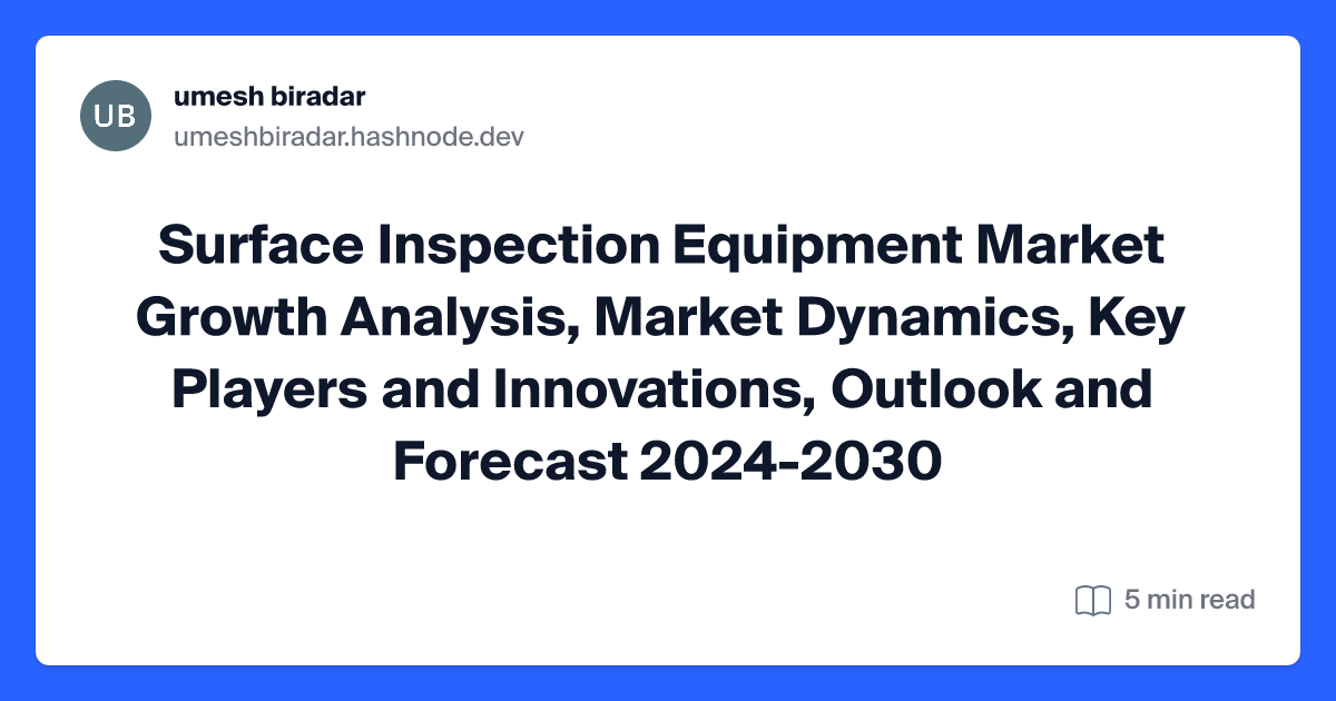 Surface Inspection Equipment Market Growth Analysis, Market Dynamics, Key Players and Innovations, Outlook and Forecast 2024-2030